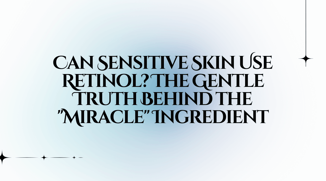 Can Sensitive Skin Use Retinol? The Gentle Truth Behind the "Miracle" Ingredient