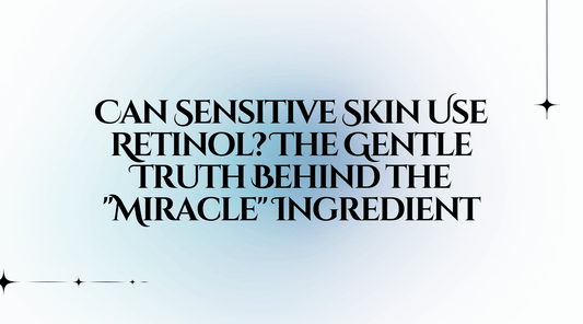 Can Sensitive Skin Use Retinol? The Gentle Truth Behind the "Miracle" Ingredient