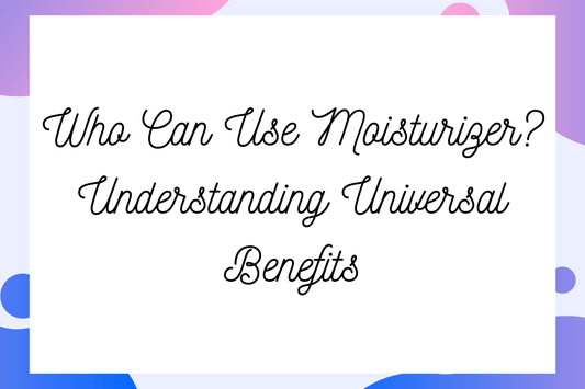 Who Can Use Moisturizer? Understanding Universal Benefits