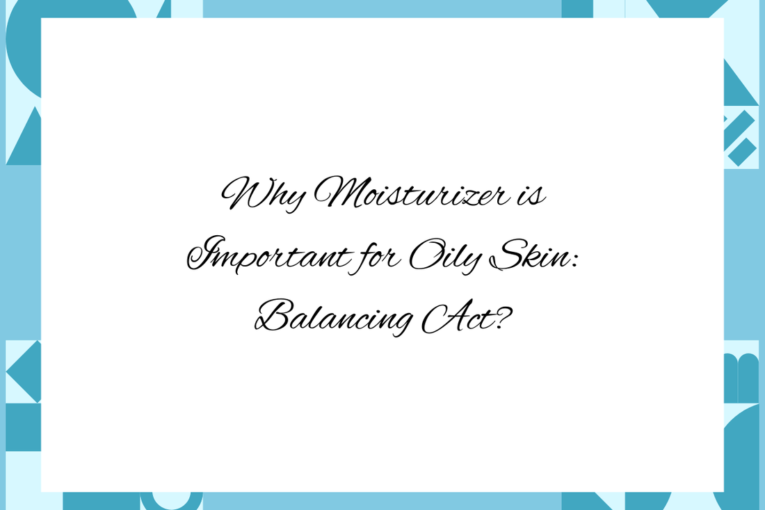 Text image explaining why moisturizer is important for oily skin and balancing act for oily skin moisturizer.