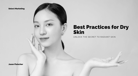 Best Practices for Dry Skin: Unlock the Secret to Radiant Skin