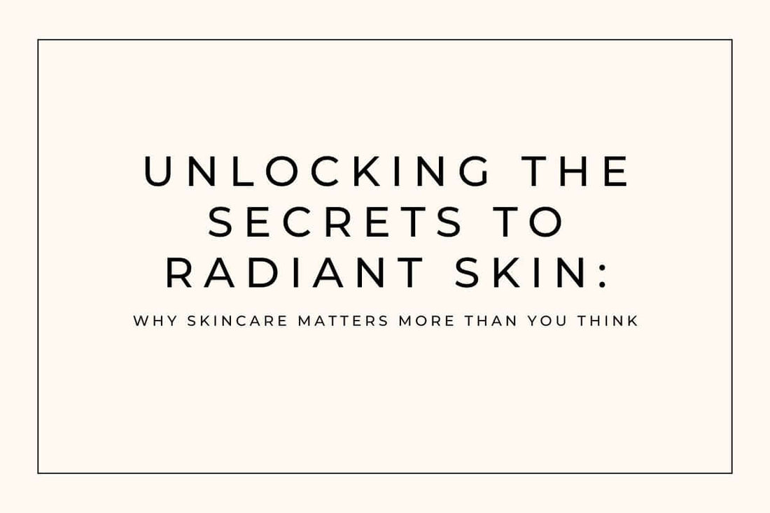 Unlocking the Secrets to Radiant Skin: Why Skincare Matters More Than You Think