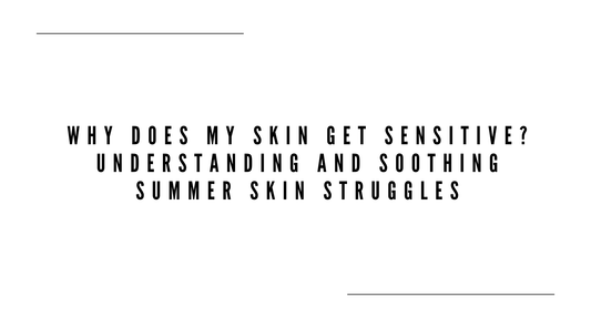 Why Does My Skin Get Sensitive? Understanding and Soothing Summer Skin Struggles