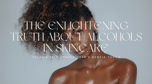 The Enlightening Truth About Alcohols in Skincare: Thentix Skin Conditioner’s Gentle Touch