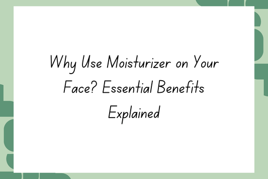 Why Use Moisturizer on Your Face? Essential Benefits Explained