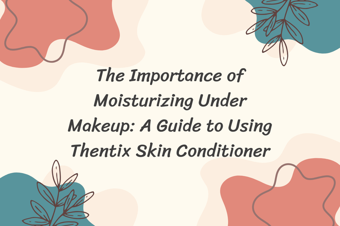The Importance of Moisturizing Under Makeup: A Guide to Using Thentix Skin Conditioner for moisturizer for makeup application.