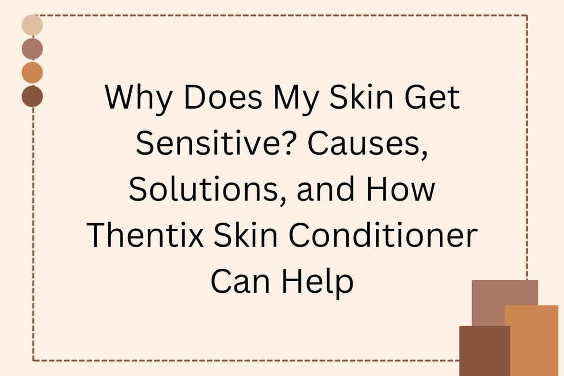 Why Does My Skin Get Sensitive? Causes, Solutions, and How Thentix Skin Conditioner Can Help